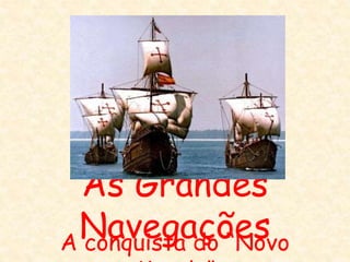 As Grandes
Navegações
A conquista do “Novo
 
