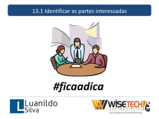 13.1 Identificar as partes interessadas
#ficaadica
 