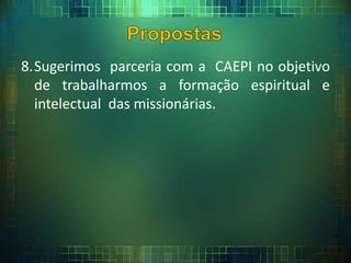8.Sugerimos parceria com a CAEPI no objetivo
de trabalharmos a formação espiritual e
intelectual das missionárias.
 