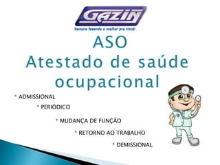 * ADMISSIONAL
* PERIÓDICO
* MUDANÇA DE FUNÇÃO
* RETORNO AO TRABALHO
* DEMISSIONAL
 