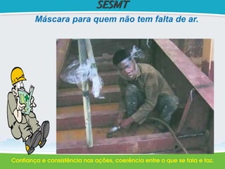SESMT
Máscara para quem não tem falta de ar.
 