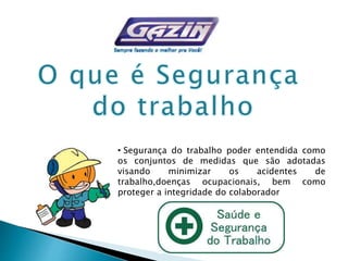 • Segurança do trabalho poder entendida como
os conjuntos de medidas que são adotadas
visando minimizar os acidentes de
trabalho,doenças ocupacionais, bem como
proteger a integridade do colaborador
 