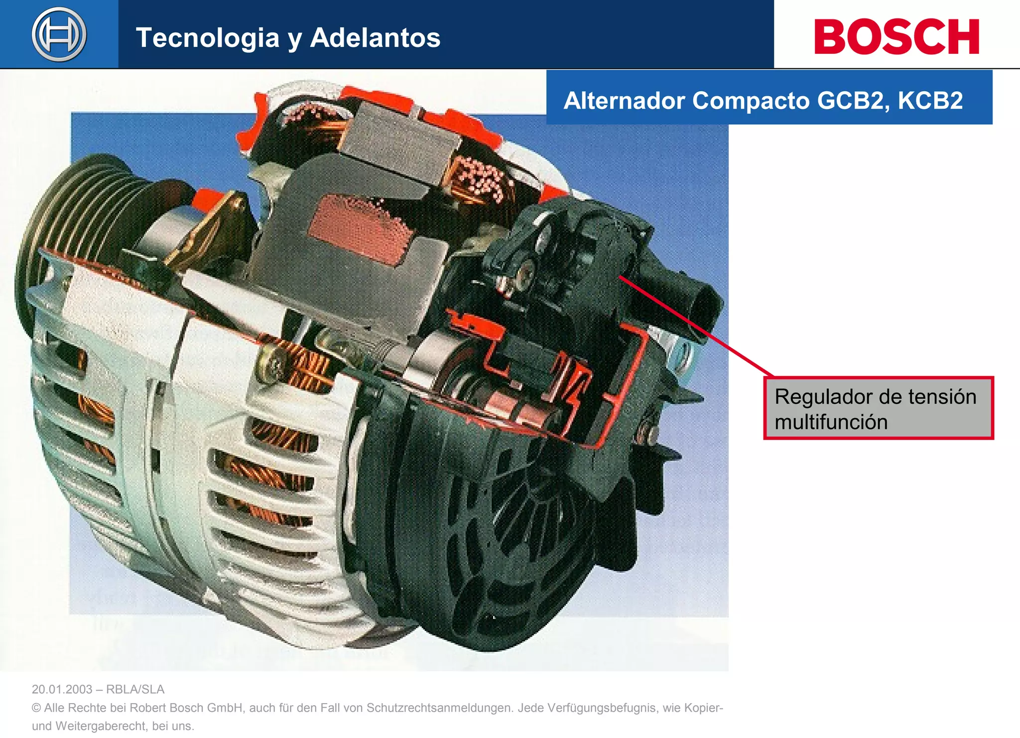 20.01.2003 – RBLA/SLA
© Alle Rechte bei Robert Bosch GmbH, auch für den Fall von Schutzrechtsanmeldungen. Jede Verfügungsbefugnis, wie Kopier-
und Weitergaberecht, bei uns.
Regulador de tensión
multifunción
Tecnologia y Adelantos
Alternador Compacto GCB2, KCB2
 