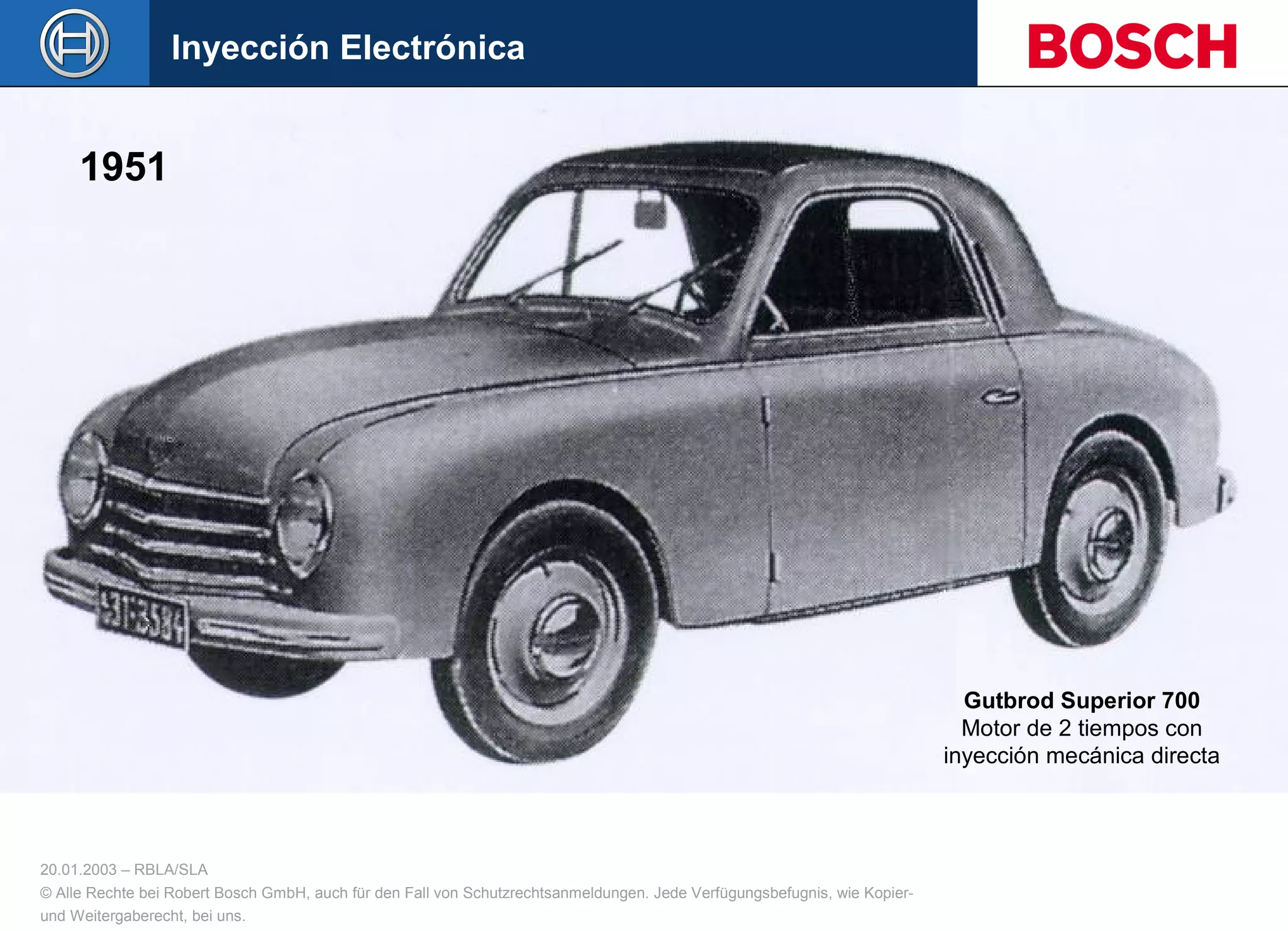20.01.2003 – RBLA/SLA
© Alle Rechte bei Robert Bosch GmbH, auch für den Fall von Schutzrechtsanmeldungen. Jede Verfügungsbefugnis, wie Kopier-
und Weitergaberecht, bei uns.
Gutbrod Superior 700
Motor de 2 tiempos con
inyección mecánica directa
1951
Inyección Electrónica
 