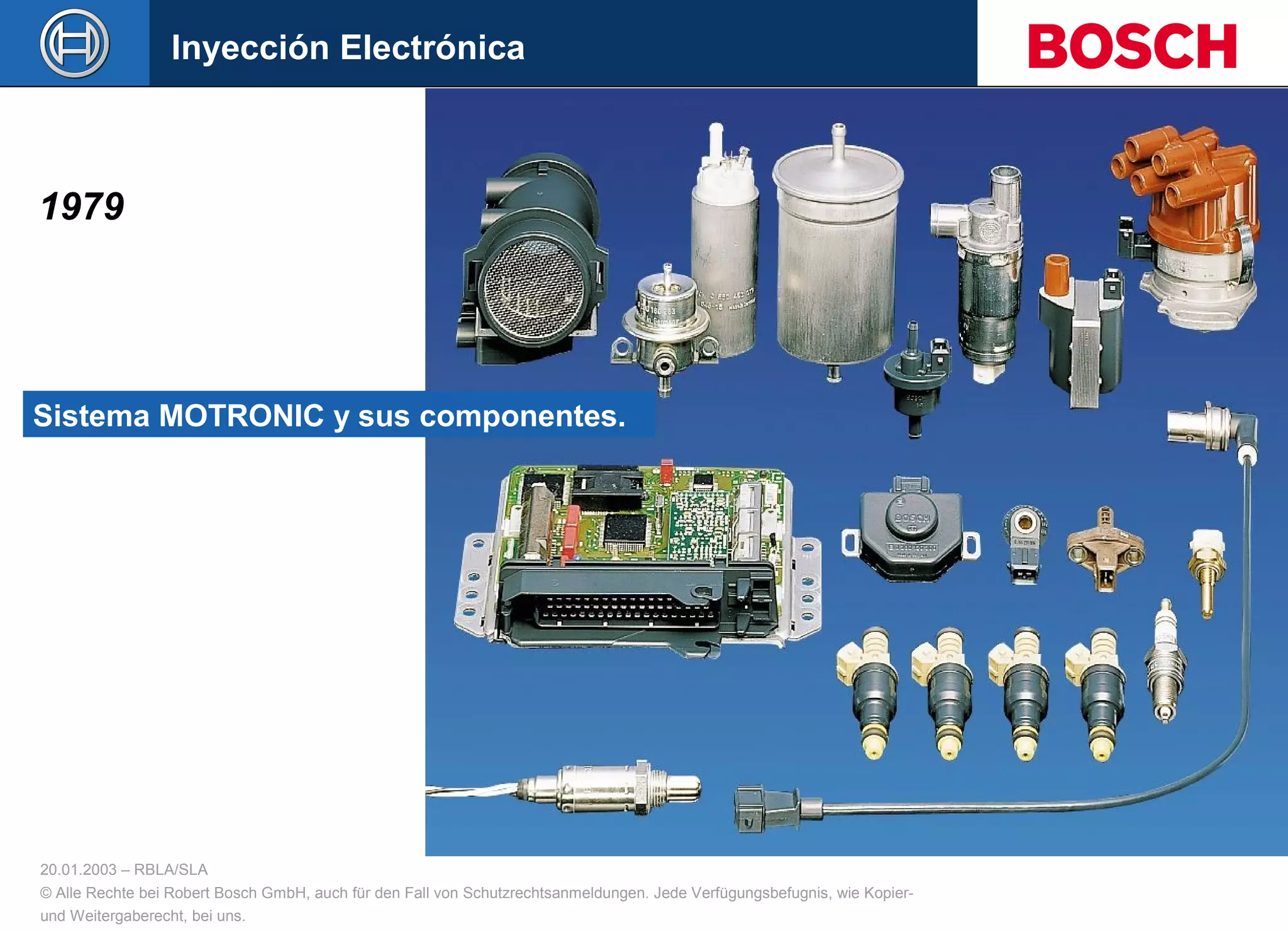 20.01.2003 – RBLA/SLA
© Alle Rechte bei Robert Bosch GmbH, auch für den Fall von Schutzrechtsanmeldungen. Jede Verfügungsbefugnis, wie Kopier-
und Weitergaberecht, bei uns.
Sistema MOTRONIC y sus componentes.
Inyección Electrónica
1979
 
