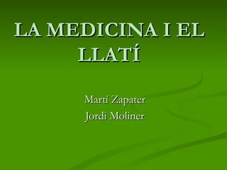 LA MEDICINA I EL LLATÍ Martí Zapater Jordi Moliner 