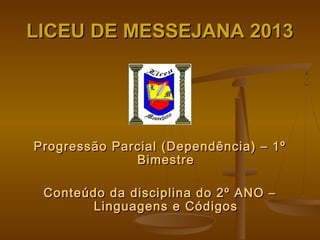 LICEU DE MESSEJANA 2013

Progressão Parcial (Dependência) – 1º
Bimestre
Conteúdo da disciplina do 2º ANO –
Linguagens e Códigos

 