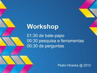 Workshop
01:30 de bate-papo
00:30 pesquisa e ferramentas
00:30 de perguntas

Pedro Hiraoka @ 2013

 