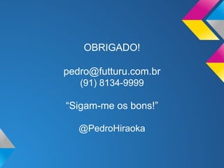 Referências
●
●
●
●
●

http://www.slideshare.net/marthagabriel/marketing-na-era-digital-por-martha-gabriel
http://www.youtube.com/watch?v=apyFQEUUTPA
http://www.youtube.com/watch?v=n150AZ0Jetg
http://www.sap.com/brazil/temp/roberto_meir.pdf
http://www.scielo.oces.mctes.pt/pdf/rpe/v24n1/v24n1a05.pdf

Pedro Hiraoka @ 2013

 