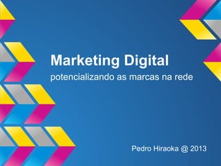 Marketing Digital
potencializando as marcas na rede

Pedro Hiraoka @ 2013

 