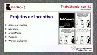 Trabalhando com TI
por Camilla G.
● Academia Lovelace
● MariaLab
● prograMaria
● PyLadies
● Women Up Games
Projetos de Incentivo
 