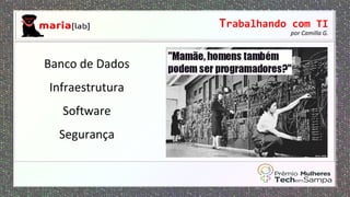 Trabalhando com TI
por Camilla G.
Banco de Dados
Infraestrutura
Software
Segurança
 