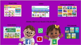 FERRAMENTAS MAIS UTILIZADAS
Aula Amimada
Escola Games
Portal Ludo Educativo
Cokitos
Smart Kids
 