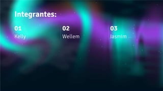 Kelly Wellem Iasmim
01 02 03
Integrantes:
 