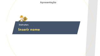 Apresentação
Instrutor:
Inserir nome
 