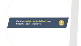 Controles coletivo e individual para
trabalhos com inflamáveis
 