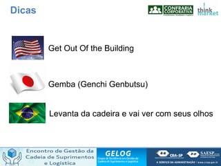 Get Out Of the Building
Gemba (Genchi Genbutsu)
Levanta da cadeira e vai ver com seus olhos
Dicas
 