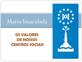 Maria Imaculada
OS VALORES
DE NOSSOS
CENTROS SOCIAIS

 