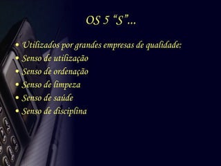 OS 5 “S”... Utilizados por grandes empresas de qualidade: Senso de utilização Senso de ordenação Senso de limpeza Senso de saúde Senso de disciplina 