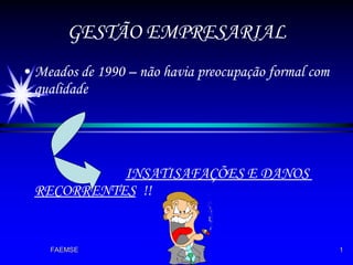 GESTÃO EMPRESARIAL Meados de 1990 – não havia preocupação formal com qualidade INSATISAFAÇÕES E DANOS  RECORRENTES   !!  
