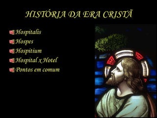 HISTÓRIA DA ERA CRISTÃ Hospitalis  Hospes  Hospitium  Hospital x Hotel Pontos em comum 