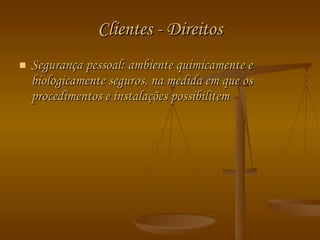 Clientes - Direitos Segurança pessoal: ambiente quimicamente e biologicamente seguros, na medida em que os procedimentos e instalações possibilitem 