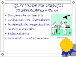 QUALIDADE EM SERVIÇOS HOSPITALARES – Passos... Transformações das instalações Melhorias nas áreas de atendimento Incorporação dos serviços hoteleiros Combate ao desperdício Redução de custos Melhorando o atendimento médico 