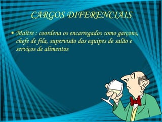 CARGOS DIFERENCIAIS Maître : coordena os encarregados como garçons, chefe de fila, supervisão das equipes de salão e serviços de alimentos 