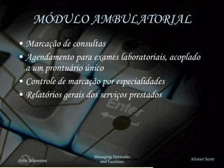 MÓDULO AMBULATORIAL Marcação de consultas Agendamento para exames laboratoriais, acoplado a um prontuário único Controle de marcação por especialidades Relatórios gerais dos serviços prestados 