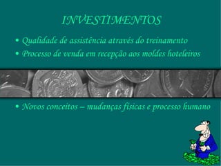 INVESTIMENTOS Qualidade de assistência através do treinamento Processo de venda em recepção aos moldes hoteleiros Novos conceitos – mudanças físicas e processo humano 