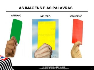 AS IMAGENS E AS PALAVRAS
APROVO        NEUTRO                                     CONDENO




                 SECRETARIA DA EDUCAÇÃO
                                                                   6
            Coordenadoria de Gestão da Educação Básica
 