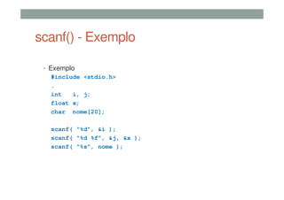 scanf() - Exemplo
• Exemplo
#include <stdio.h>
.
int i, j;
float x;
char nome[20];
scanf( “%d”, &i );
scanf( “%d %f”, &j, &x );
scanf( “%s”, nome );
 