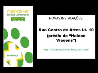 NOVAS INSTALAÇÕES: Rua Centro de Artes Lt. 10 (prédio da “Halcon Viagens”) http://vidamedicalvet.blogspot.com/ www.medicalvet.pt 