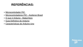 REFERÊNCIAS:
Microcontrolador PIC
Microcontroladores PIC - Aceleron Brasil
O que é Arduino - MakerHero
Guia Definitivo do Arduino
Características do Arduino Uno
 