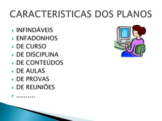    INFINDÁVEIS
   ENFADONHOS
   DE CURSO
   DE DISCIPLINA
   DE CONTEÚDOS
   DE AULAS
   DE PROVAS
   DE REUNIÕES
   ..........
 