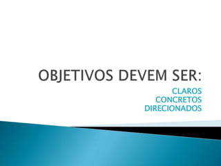 CLAROS
   CONCRETOS
DIRECIONADOS
 