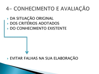   DA SITUAÇÃO ORIGINAL
   DOS CRITÉRIOS ADOTADOS
   DO CONHECIMENTO EXISTENTE




   EVITAR FALHAS NA SUA ELABORAÇÃO
 