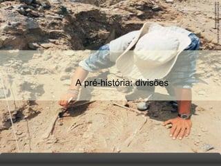 PASQUALE
SORRENTINO/
SCIENCE
PHOTO
LIBRARY/LATINSTOCK
A pré-história: divisões
 