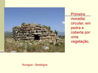 Nurague - Sardaigne
Primeira
moradia:
circular, em
pedra e
coberta por
uma
vegetação.
 