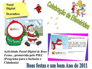 Natal
 Digital
 Dezembro




Actividade Postal Digital de Boas
Festas , promovida pelo PIEC
(Programa para a Inclusão e
Cidadania)
 