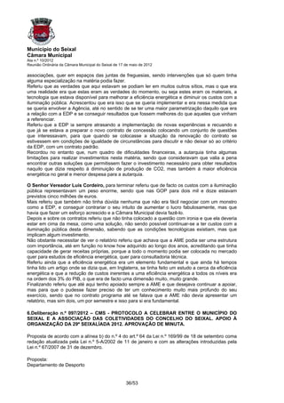 Município do Seixal
Câmara Municipal
Ata n.º 10/2012
Reunião Ordinária da Câmara Municipal do Seixal de 17 de maio de 2012

associações, quer em espaços das juntas de freguesias, sendo intervenções que só quem tinha
alguma especialização na matéria podia fazer.
Referiu que as verdades que aqui estavam se podiam ler em muitos outros sítios, mas o que era
uma realidade era que estas eram as verdades do momento, ou seja estes eram os materiais, a
tecnologia que estava disponível para melhorar a eficiência energética e diminuir os custos com a
iluminação pública. Acrescentou que era isso que se queria implementar e era nessa medida que
se queria envolver a Agência, até no sentido de se ter uma maior parametrização daquilo que era
a relação com a EDP e se conseguir resultados que fossem melhores do que aqueles que vinham
a referenciar.
Referiu que a EDP ia sempre atrasando a implementação de novas experiências e recuando e
que já se estava a preparar o novo contrato de concessão colocando um conjunto de questões
que interessavam, para que quando se colocasse a situação da renovação do contrato se
estivessem em condições de igualdade de circunstâncias para discutir e não deixar só ao critério
da EDP, com um contrato padrão.
Recordou no entanto que, num quadro de dificuldades financeiras, a autarquia tinha algumas
limitações para realizar investimentos nesta matéria, sendo que consideravam que valia a pena
encontrar outras soluções que permitissem fazer o investimento necessário para obter resultados
naquilo que dizia respeito à diminuição de produção de CO2, mas também à maior eficiência
energética no geral e menor despesa para a autarquia.

O Senhor Vereador Luís Cordeiro, para terminar referiu que de facto os custos com a iluminação
pública representavam um peso enorme, sendo que nas GOP para dois mil e doze estavam
previstos cinco milhões de euros.
Mais referiu que também não tinha dúvida nenhuma que não era fácil negociar com um monstro
como a EDP, e conseguir contrariar o seu intuito de aumentar o lucro fabulosamente, mas que
havia que fazer um esforço acrescido e a Câmara Municipal devia fazê-lo.
Depois e sobre os contratos referiu que não tinha colocado a questão com ironia e que ela deveria
estar em cima da mesa, como uma solução, não sendo possível continuar-se a ter custos com a
iluminação pública desta dimensão, sabendo que as condições tecnológicas existiam, mas que
implicam algum investimento.
Não obstante necessitar de ver o relatório referiu que achava que a AME podia ser uma estrutura
com importância, até em função no know how adquirido ao longo dos anos, acreditando que tinha
capacidade de gerar receitas próprias, porque a todo o momento podia ser colocada no mercado
quer para estudos de eficiência energética, quer para consultadoria técnica.
Referiu ainda que a eficiência energética era um elemento fundamental e que ainda há tempos
tinha lido um artigo onde se dizia que, em Inglaterra, se tinha feito um estudo a cerca da eficiência
energética e que a redução de custos inerentes a uma eficiência energética a todos os níveis era
na ordem dos 3% do PIB, o que era de facto uma dimensão muito, muito grande.
Finalizando referiu que até aqui tenho apoiado sempre a AME e que desejava continuar a apoiar,
mas para que o pudesse fazer preciso de ter um conhecimento muito mais profundo do seu
exercício, sendo que no contrato programa até se falava que a AME não devia apresentar um
relatório, mas sim dois, um por semestre e isso para si era fundamental.

6.Deliberação n.º 097/2012 – CMS - PROTOCOLO A CELEBRAR ENTRE O MUNICÍPIO DO
SEIXAL E A ASSOCIAÇÃO DAS COLETIVIDADES DO CONCELHO DO SEIXAL. APOIO À
ORGANIZAÇÃO DA 29ª SEIXALÍADA 2012. APROVAÇÃO DE MINUTA.

Proposta de acordo com a alínea b) do n.º 4 do art.º 64 da Lei n.º 169/99 de 18 de setembro coma
redação atualizada pela Lei n.º 5-A/2002 de 11 de janeiro e com as alterações introduzidas pela
Lei n.º 67/2007 de 31 de dezembro.

Proposta:
Departamento de Desporto


                                                      36/53
 