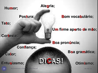 08/08/10 Recrutamento e Seleção - Julio Pascoal Entu s iasmo;  Pos t ura;  Ta t o;  Cor t esia;  Con f iança;  Ca l or;  Ale g ria;  Otim i smo;  Hu m or;  U m  fi r me ap e rto  d e m ã o;  B oa pron ú ncia;  B om voca b ulário;  B o a gra m ática;  DICAS!  DI C AS!   