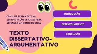 TEXTO
DISSERTATIVO-
ARGUMENTATIVO
CONSISTE EXATAMENTE NA
ESTRUTURAÇÃO DE IDEIAS PARA
DEFENDER UM PONTO DE VISTA.
INTRODUÇÃO
DESENVOLVIMENTO
CONCLUSÃO
 