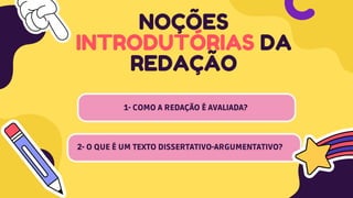 2- O QUE É UM TEXTO DISSERTATIVO-ARGUMENTATIVO?
NOÇÕES
INTRODUTÓRIAS DA
REDAÇÃO
1- COMO A REDAÇÃO É AVALIADA?
 