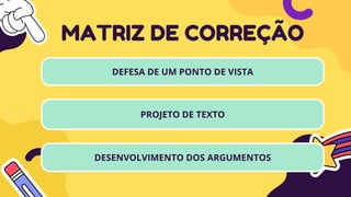 DEFESA DE UM PONTO DE VISTA
MATRIZ DE CORREÇÃO
PROJETO DE TEXTO
DESENVOLVIMENTO DOS ARGUMENTOS
 