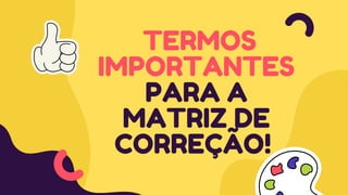 TERMOS
IMPORTANTES
PARA A
MATRIZ DE
CORREÇÃO!
 