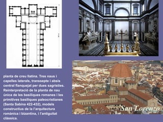 planta de creu llatina. Tres naus i
capelles laterals, transsepte i absis
central flanquejat per dues sagristies.
Reinterpretació de la planta de nau
única de les basíliques romanes i les
primitives basíliques paleocristianes
(Santa Sabina 422-432), models
constructius de la l’arquitectura
romànica i bizantina, i l’antiguitat
clàssica.
 