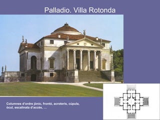 Palladio. Villa Rotonda
Columnes d’ordre jònic, frontó, acroteris, cúpula,
òcul, escalinata d’accès, …
 