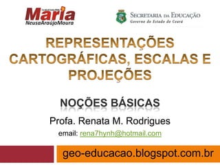 NOÇÕES BÁSICAS
Profa. Renata M. Rodrigues
 email: rena7hynh@hotmail.com

  geo-educacao.blogspot.com.br
 