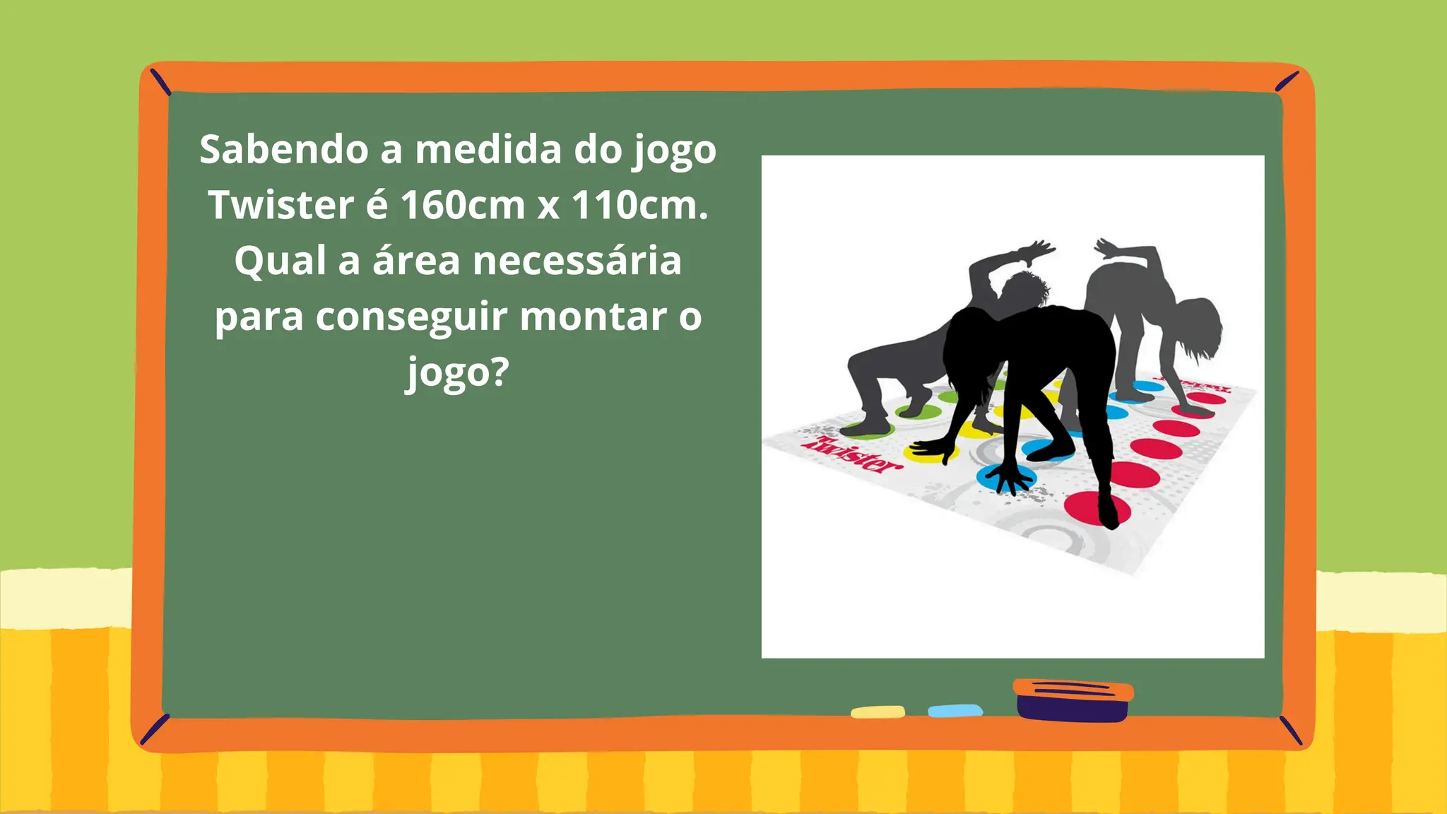 Sabendo a medida do jogo
Twister é 160cm x 110cm.
Qual a área necessária
para conseguir montar o
jogo?
 